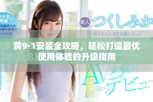 黃9·1安裝全攻略，輕松打造最優(yōu)使用體驗(yàn)的升級(jí)指南
