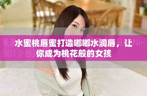 水蜜桃唇蜜打造嘟嘟水潤唇，讓你成為桃花般的女孩