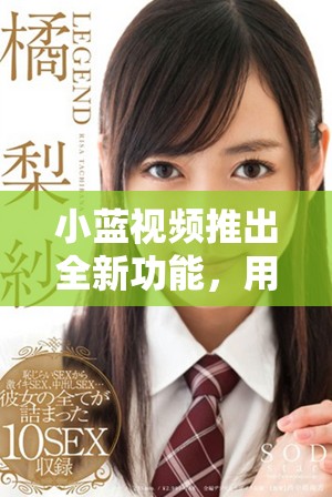 小藍(lán)視頻推出全新功能，用戶體驗(yàn)再升級讓你愛不釋手