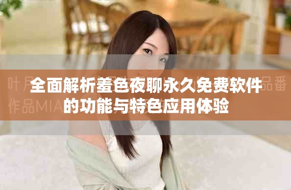全面解析羞色夜聊永久免費(fèi)軟件的功能與特色應(yīng)用體驗(yàn)