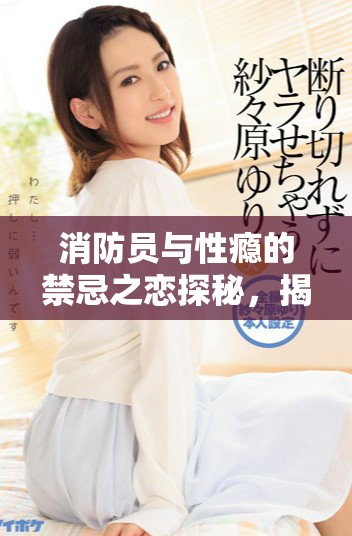 消防員與性癮的禁忌之戀探秘，揭示情欲與責(zé)任的沖突