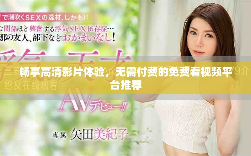 暢享高清影片體驗(yàn)，無(wú)需付費(fèi)的免費(fèi)看視頻平臺(tái)推薦