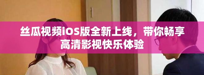絲瓜視頻iOS版全新上線，帶你暢享高清影視快樂體驗