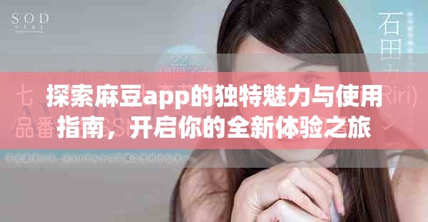 探索麻豆app的獨(dú)特魅力與使用指南，開啟你的全新體驗(yàn)之旅