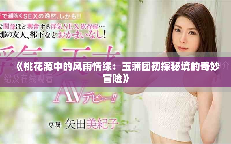 《桃花源中的風雨情緣：玉蒲團初探秘境的奇妙冒險》
