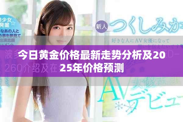今日黃金價格最新走勢分析及2025年價格預(yù)測
