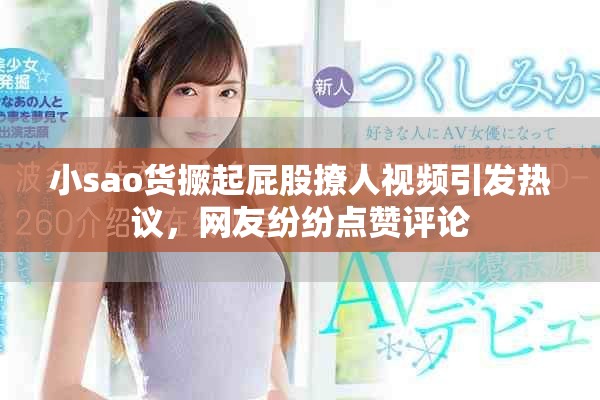 小sao貨撅起屁股撩人視頻引發(fā)熱議，網(wǎng)友紛紛點贊評論