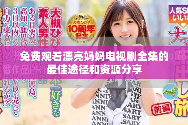 免費觀看漂亮媽媽電視劇全集的最佳途徑和資源分享