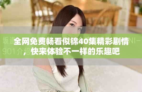 全網(wǎng)免費暢看似錦40集精彩劇情，快來體驗不一樣的樂趣吧