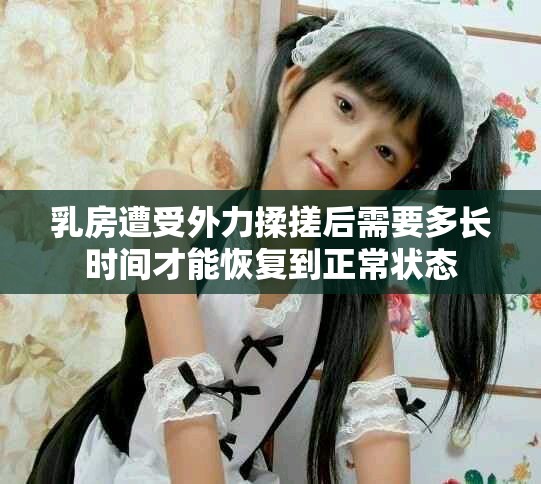 乳房遭受外力揉搓后需要多長時(shí)間才能恢復(fù)到正常狀態(tài)