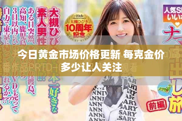 今日黃金市場價格更新 每克金價多少讓人關(guān)注