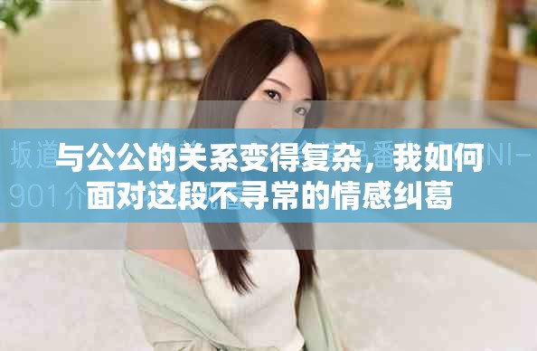 與公公的關(guān)系變得復(fù)雜，我如何面對(duì)這段不尋常的情感糾葛