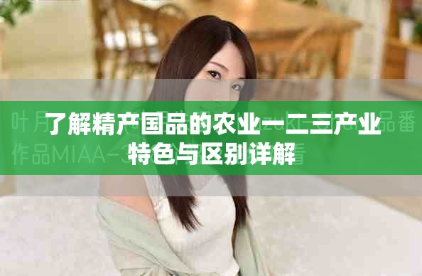 了解精產(chǎn)國品的農(nóng)業(yè)一二三產(chǎn)業(yè)特色與區(qū)別詳解