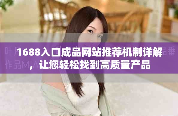1688入口成品網(wǎng)站推薦機制詳解，讓您輕松找到高質量產品