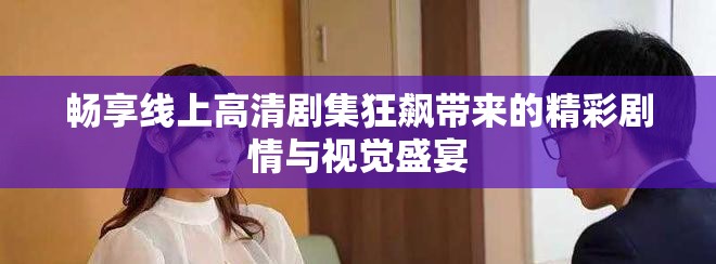 暢享線上高清劇集狂飆帶來的精彩劇情與視覺盛宴