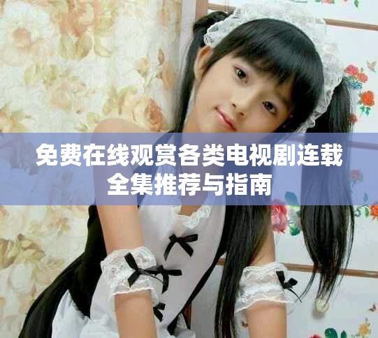 免費(fèi)在線觀賞各類電視劇連載全集推薦與指南