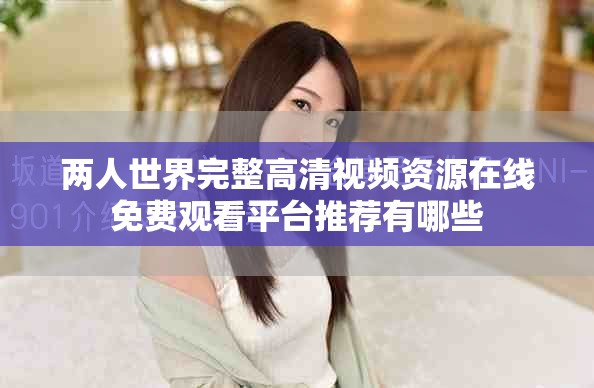 兩人世界完整高清視頻資源在線免費(fèi)觀看平臺(tái)推薦有哪些