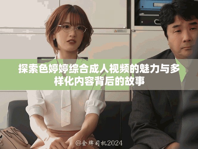 探索色婷婷綜合成人視頻的魅力與多樣化內(nèi)容背后的故事