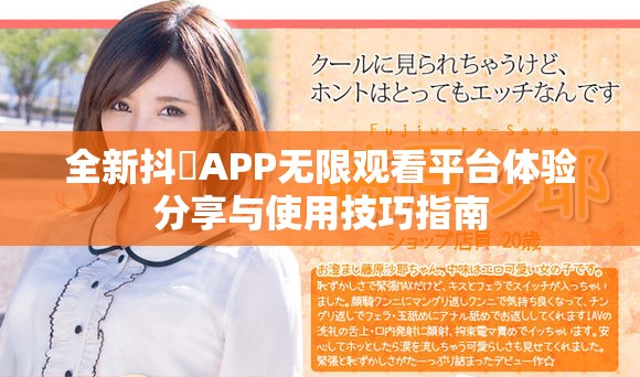 全新抖抈APP無限觀看平臺體驗分享與使用技巧指南