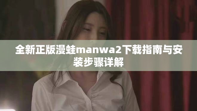全新正版漫蛙manwa2下載指南與安裝步驟詳解