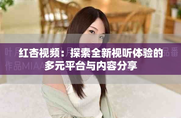 紅杏視頻：探索全新視聽(tīng)體驗(yàn)的多元平臺(tái)與內(nèi)容分享