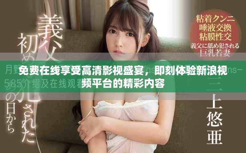 免費(fèi)在線享受高清影視盛宴，即刻體驗(yàn)新浪視頻平臺(tái)的精彩內(nèi)容