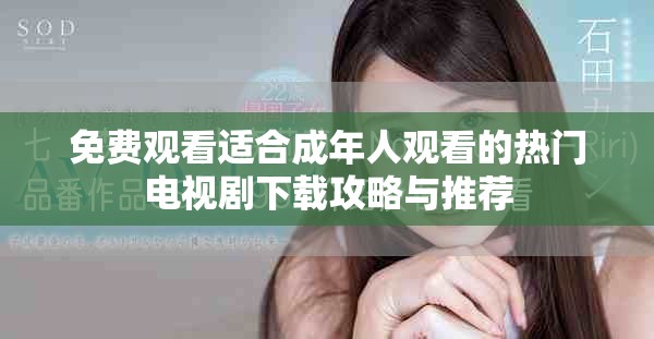 免費(fèi)觀看適合成年人觀看的熱門電視劇下載攻略與推薦