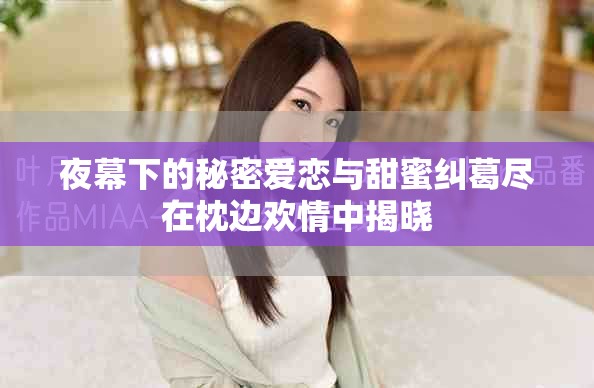 夜幕下的秘密愛戀與甜蜜糾葛盡在枕邊歡情中揭曉