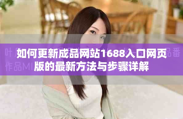 如何更新成品網(wǎng)站1688入口網(wǎng)頁版的最新方法與步驟詳解