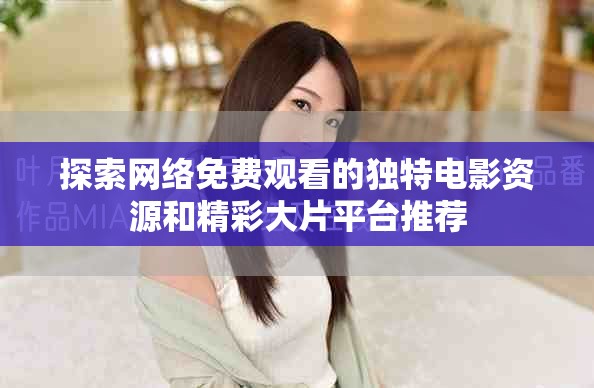 探索網(wǎng)絡(luò)免費觀看的獨特電影資源和精彩大片平臺推薦