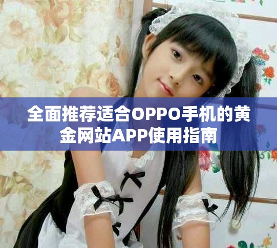 全面推薦適合OPPO手機的黃金網(wǎng)站APP使用指南