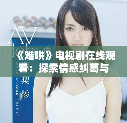 《難哄》電視劇在線觀看：探索情感糾葛與人性深度的精彩故事