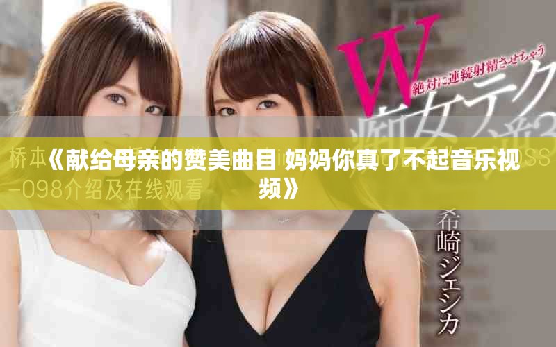 《獻(xiàn)給母親的贊美曲目 媽媽你真了不起音樂視頻》