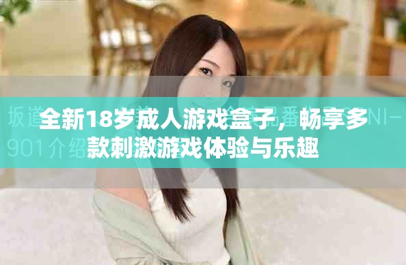 全新18歲成人游戲盒子，暢享多款刺激游戲體驗(yàn)與樂趣