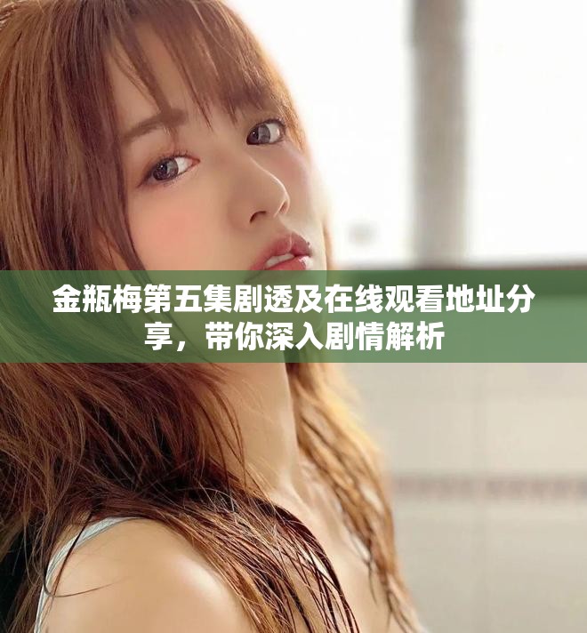 金瓶梅第五集劇透及在線觀看地址分享，帶你深入劇情解析