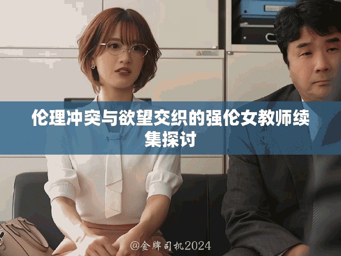 倫理沖突與欲望交織的強(qiáng)倫女教師續(xù)集探討