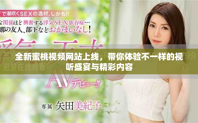 全新蜜桃視頻網(wǎng)站上線，帶你體驗不一樣的視聽盛宴與精彩內(nèi)容