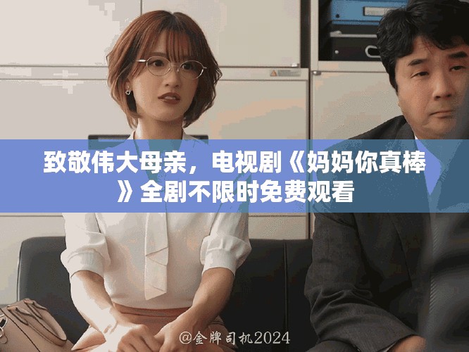 致敬偉大母親，電視劇《媽媽你真棒》全劇不限時免費觀看