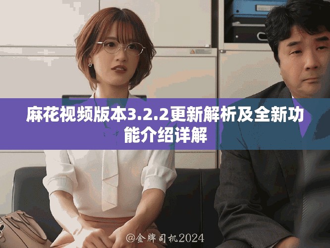 麻花視頻版本3.2.2更新解析及全新功能介紹詳解