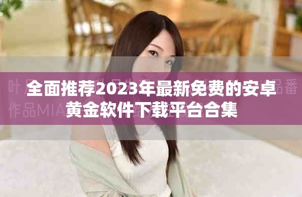 全面推薦2023年最新免費的安卓黃金軟件下載平臺合集