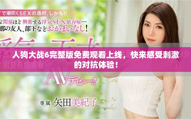 人狗大戰(zhàn)6完整版免費觀看上線，快來感受刺激的對抗體驗！