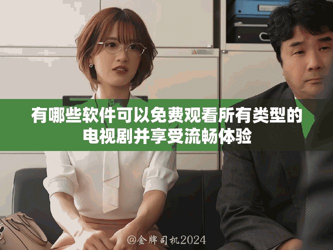 有哪些軟件可以免費(fèi)觀看所有類型的電視劇并享受流暢體驗(yàn)