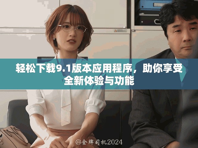輕松下載9.1版本應(yīng)用程序，助你享受全新體驗(yàn)與功能