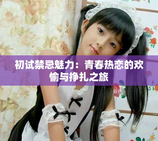 初試禁忌魅力：青春熱戀的歡愉與掙扎之旅