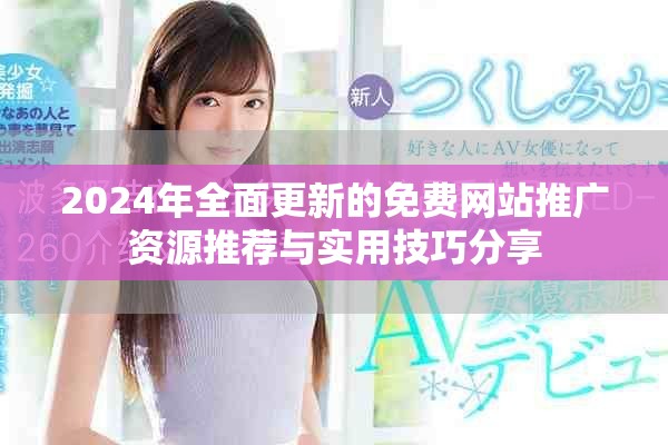 2024年全面更新的免費網(wǎng)站推廣資源推薦與實用技巧分享