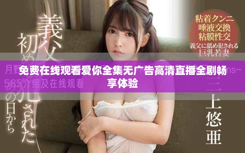 免費在線觀看愛你全集無廣告高清直播全劇暢享體驗