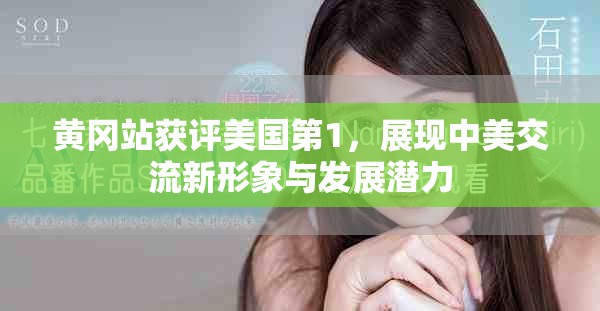 黃岡站獲評(píng)美國(guó)第1，展現(xiàn)中美交流新形象與發(fā)展?jié)摿? title=