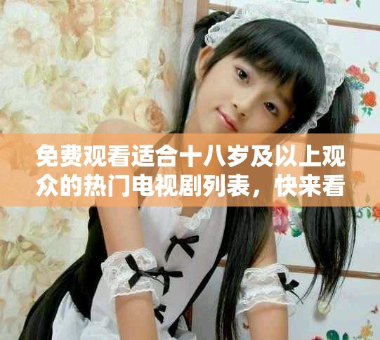 免費(fèi)觀看適合十八歲及以上觀眾的熱門(mén)電視劇列表，快來(lái)看看吧