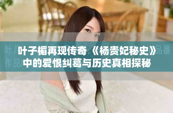 葉子楣再現(xiàn)傳奇 《楊貴妃秘史》中的愛恨糾葛與歷史真相探秘