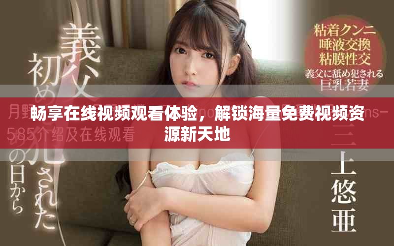 暢享在線視頻觀看體驗(yàn)，解鎖海量免費(fèi)視頻資源新天地